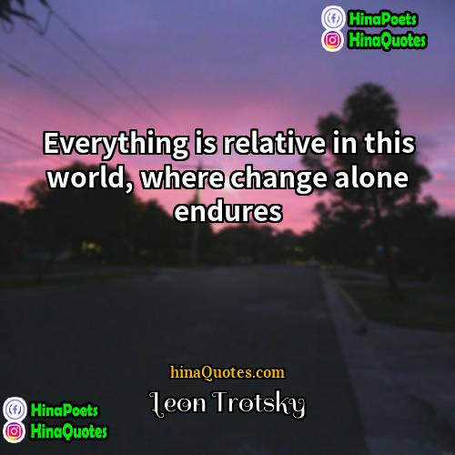 Leon Trotsky Quotes | Everything is relative in this world, where